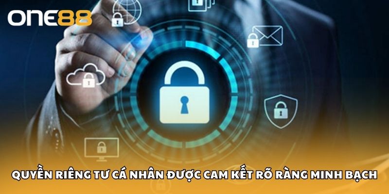 Quyền riêng tư cá nhân được cam kết rõ ràng minh bạch